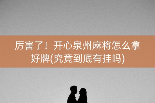 厉害了！开心泉州麻将怎么拿好牌(究竟到底有挂吗)