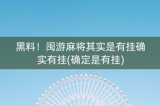 黑料！闽游麻将其实是有挂确实有挂(确定是有挂)