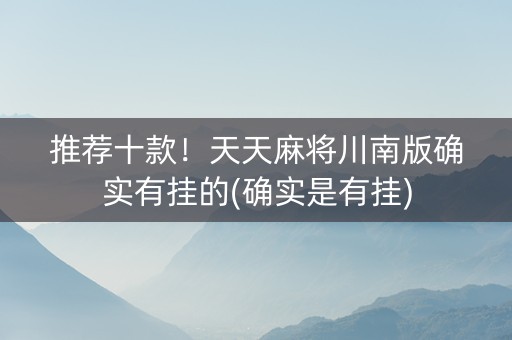 推荐十款！天天麻将川南版确实有挂的(确实是有挂)