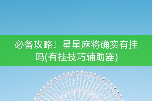 必备攻略！星星麻将确实有挂吗(有挂技巧辅助器)