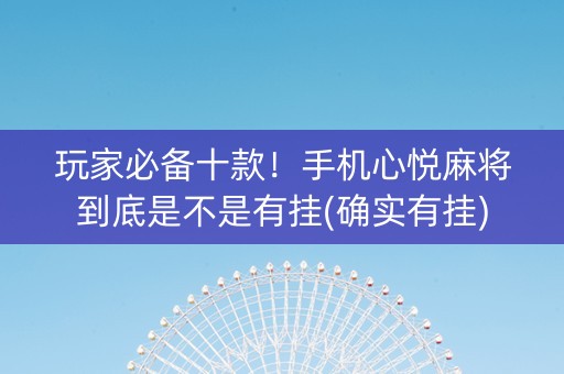 玩家必备十款！手机心悦麻将到底是不是有挂(确实有挂)