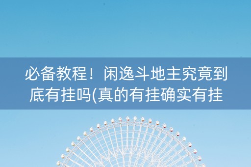 必备教程！闲逸斗地主究竟到底有挂吗(真的有挂确实有挂)