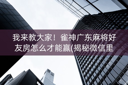 我来教大家！雀神广东麻将好友房怎么才能赢(揭秘微信里攻略插件)