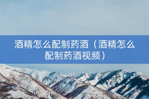 酒精怎么配制药酒（酒精怎么配制药酒视频）