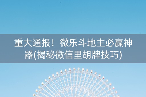 重大通报！微乐斗地主必赢神器(揭秘微信里胡牌技巧)