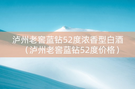 泸州老窖蓝钻52度浓香型白酒（泸州老窖蓝钻52度价格）