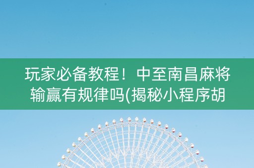 玩家必备教程！中至南昌麻将输赢有规律吗(揭秘小程序胡牌神器)