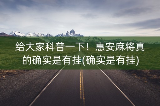 给大家科普一下！惠安麻将真的确实是有挂(确实是有挂)