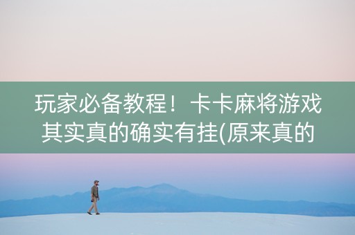 玩家必备教程！卡卡麻将游戏其实真的确实有挂(原来真的有挂)