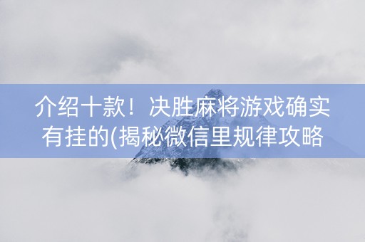 介绍十款！决胜麻将游戏确实有挂的(揭秘微信里规律攻略)