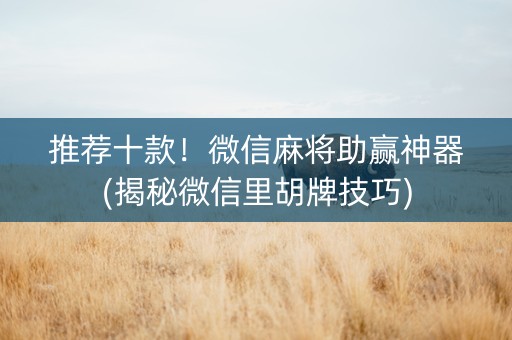 推荐十款！微信麻将助赢神器(揭秘微信里胡牌技巧)