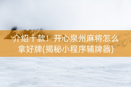 介绍十款！开心泉州麻将怎么拿好牌(揭秘小程序辅牌器)