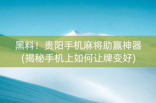 黑料！贵阳手机麻将助赢神器(揭秘手机上如何让牌变好)