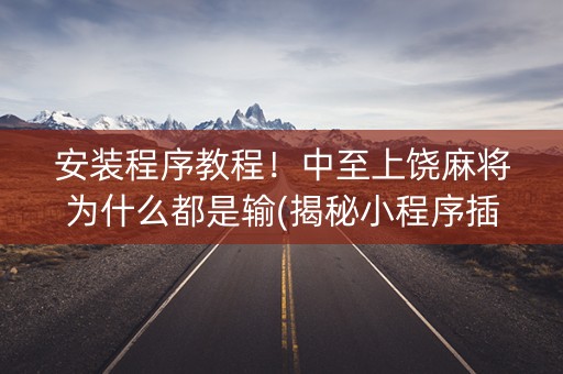 安装程序教程！中至上饶麻将为什么都是输(揭秘小程序插件免费)