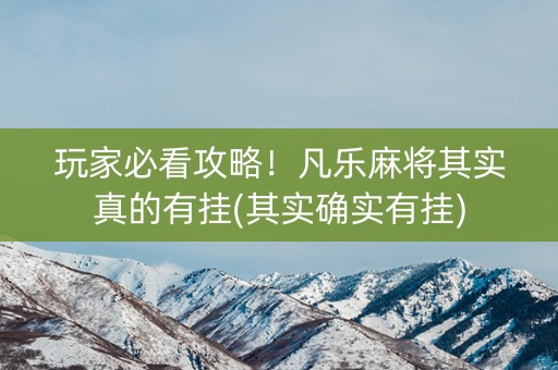 玩家必看攻略！凡乐麻将其实真的有挂(其实确实有挂)