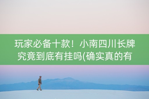 玩家必备十款！小南四川长牌究竟到底有挂吗(确实真的有挂)