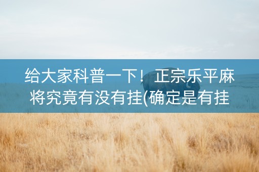 给大家科普一下！正宗乐平麻将究竟有没有挂(确定是有挂)