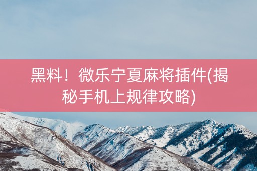 黑料！微乐宁夏麻将插件(揭秘手机上规律攻略)