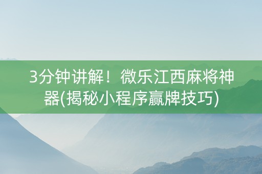 3分钟讲解！微乐江西麻将神器(揭秘小程序赢牌技巧)