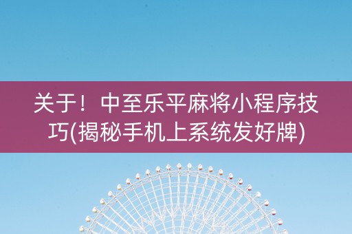 关于！中至乐平麻将小程序技巧(揭秘手机上系统发好牌)