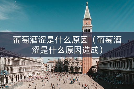 葡萄酒涩是什么原因（葡萄酒涩是什么原因造成）