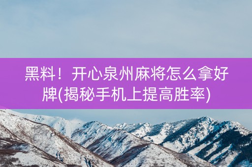黑料！开心泉州麻将怎么拿好牌(揭秘手机上提高胜率)