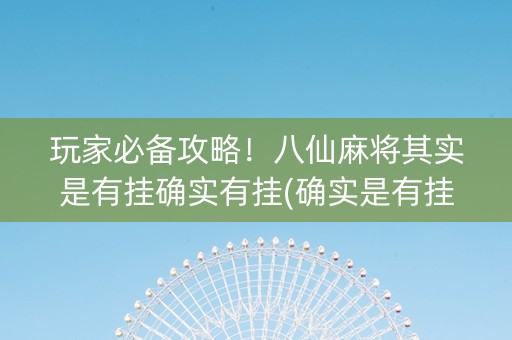 玩家必备攻略！八仙麻将其实是有挂确实有挂(确实是有挂的)