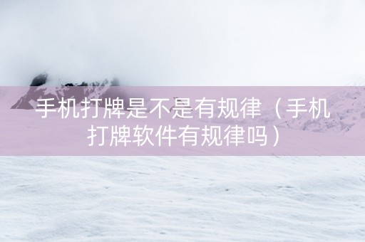 手机打牌是不是有规律（手机打牌软件有规律吗）
