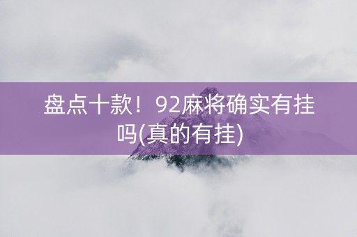 盘点十款！92麻将确实有挂吗(真的有挂)