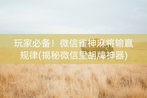 玩家必备！微信雀神麻将输赢规律(揭秘微信里胡牌神器)
