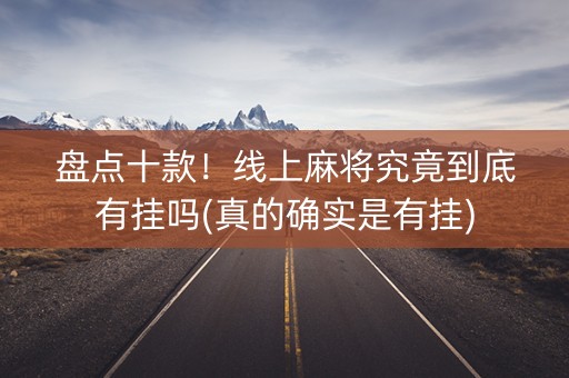 盘点十款！线上麻将究竟到底有挂吗(真的确实是有挂)
