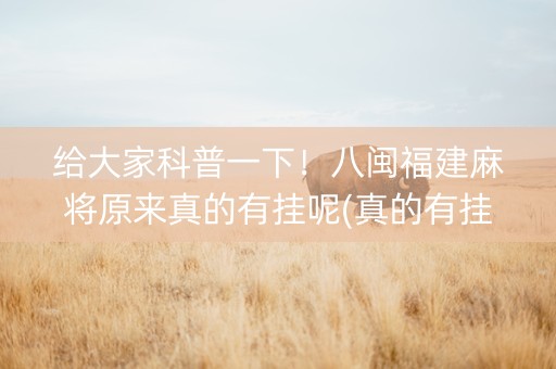 给大家科普一下！八闽福建麻将原来真的有挂呢(真的有挂确实有挂)
