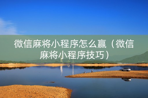 微信麻将小程序怎么赢（微信麻将小程序技巧）