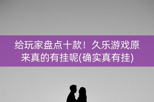 给玩家盘点十款！久乐游戏原来真的有挂呢(确实真有挂)