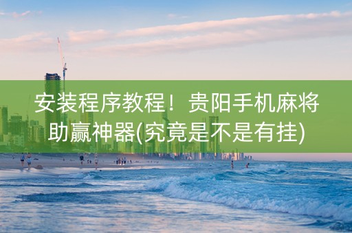 安装程序教程！贵阳手机麻将助赢神器(究竟是不是有挂)