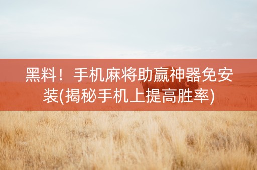 黑料！手机麻将助赢神器免安装(揭秘手机上提高胜率)