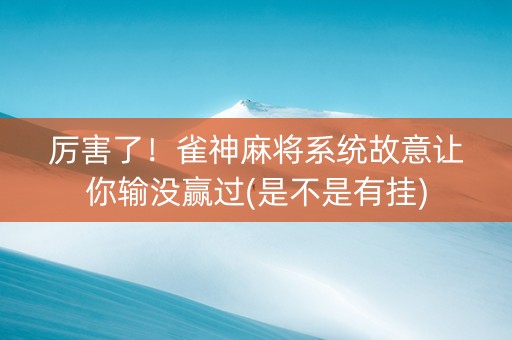 厉害了！雀神麻将系统故意让你输没赢过(是不是有挂)