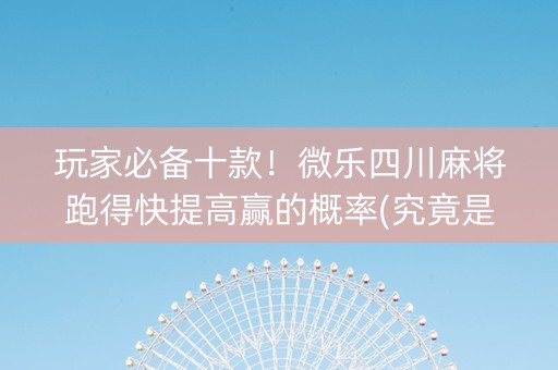 玩家必备十款！微乐四川麻将跑得快提高赢的概率(究竟是不是有挂)