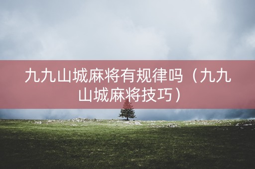 九九山城麻将有规律吗（九九山城麻将技巧）