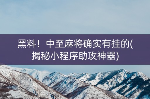 黑料！中至麻将确实有挂的(揭秘小程序助攻神器)