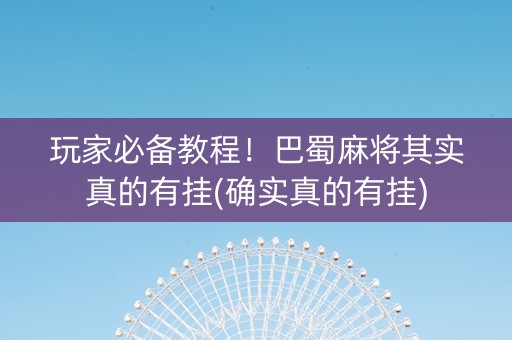 玩家必备教程！巴蜀麻将其实真的有挂(确实真的有挂)