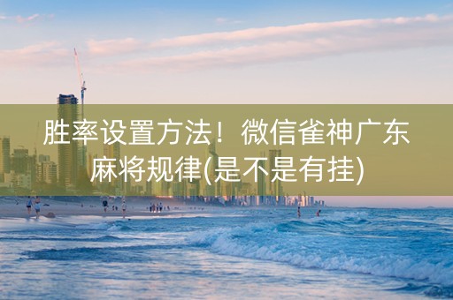 胜率设置方法！微信雀神广东麻将规律(是不是有挂)