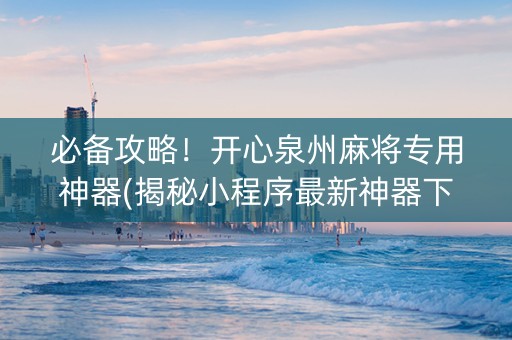 必备攻略！开心泉州麻将专用神器(揭秘小程序最新神器下载)