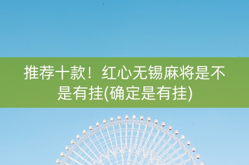 推荐十款！红心无锡麻将是不是有挂(确定是有挂)