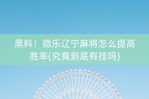 黑料！微乐辽宁麻将怎么提高胜率(究竟到底有挂吗)