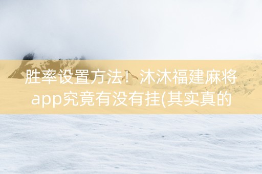 胜率设置方法！沐沐福建麻将app究竟有没有挂(其实真的有挂)