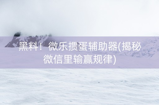 黑料！微乐掼蛋辅助器(揭秘微信里输赢规律)