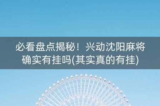 必看盘点揭秘！兴动沈阳麻将确实有挂吗(其实真的有挂)
