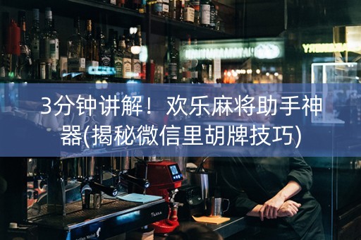 3分钟讲解！欢乐麻将助手神器(揭秘微信里胡牌技巧)