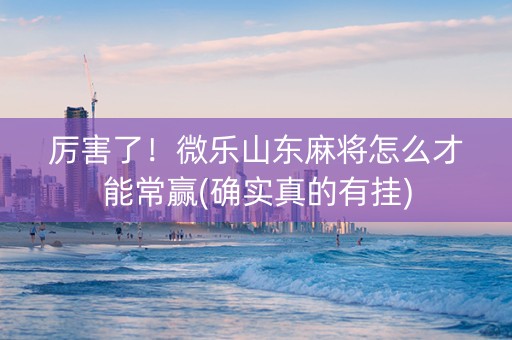 厉害了！微乐山东麻将怎么才能常赢(确实真的有挂)